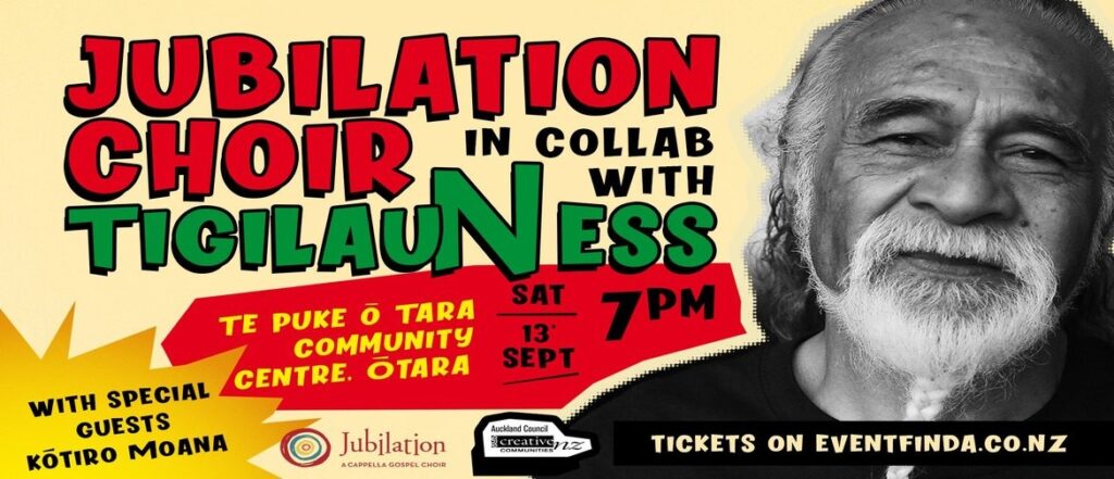 Displays this text:- Jubilation Choir in collab with Tigilau Ness, Te Puke o Tara Community Centre, Otara. Saturday 13th September, 7pm. With special guests  Kōtiro Moana.